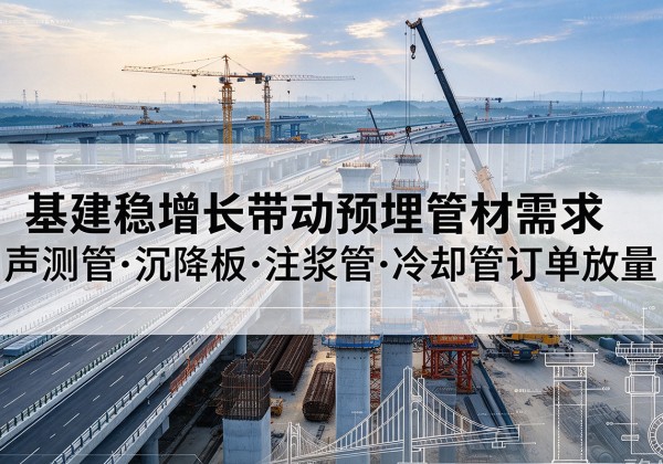 天长基建稳增长带动预埋监测管材需求，声测管、沉降板、注浆管订单持续放量