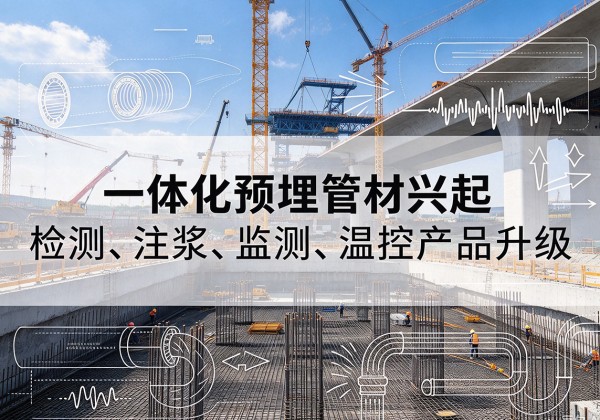 天长一体化管材产品兴起，声测注浆一体管、多功能预埋管应用增多